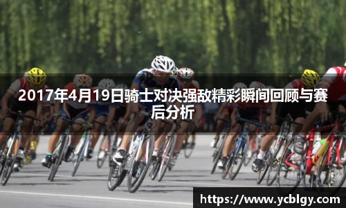 2017年4月19日骑士对决强敌精彩瞬间回顾与赛后分析