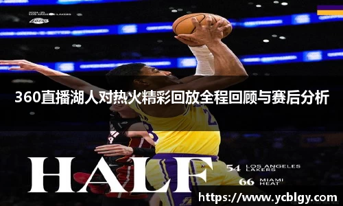 360直播湖人对热火精彩回放全程回顾与赛后分析