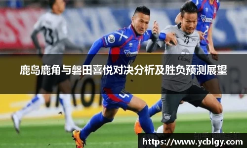 鹿岛鹿角与磐田喜悦对决分析及胜负预测展望