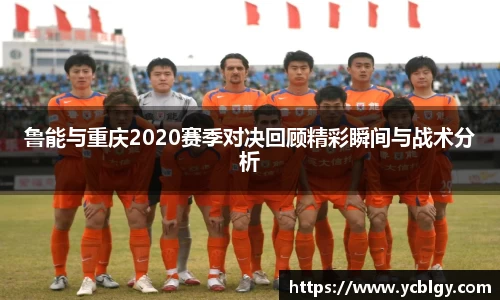 鲁能与重庆2020赛季对决回顾精彩瞬间与战术分析