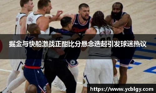 掘金与快船激战正酣比分悬念迭起引发球迷热议